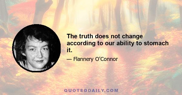 The truth does not change according to our ability to stomach it.