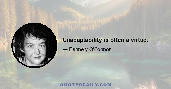 Unadaptability is often a virtue.