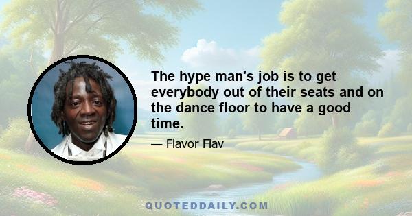 The hype man's job is to get everybody out of their seats and on the dance floor to have a good time.