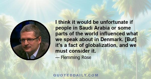 I think it would be unfortunate if people in Saudi Arabia or some parts of the world influenced what we speak about in Denmark. [But] it's a fact of globalization, and we must consider it.