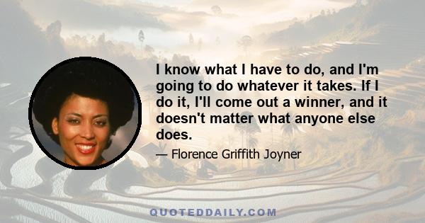 I know what I have to do, and I'm going to do whatever it takes. If I do it, I'll come out a winner, and it doesn't matter what anyone else does.