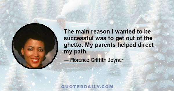 The main reason I wanted to be successful was to get out of the ghetto. My parents helped direct my path.