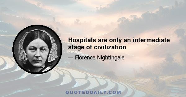 Hospitals are only an intermediate stage of civilization