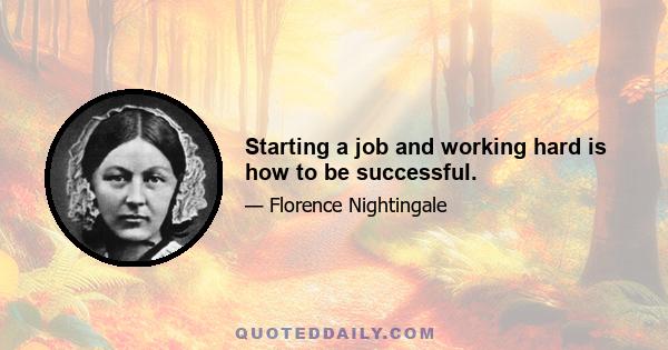Starting a job and working hard is how to be successful.