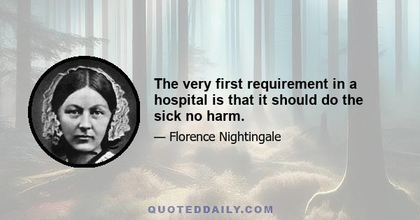 The very first requirement in a hospital is that it should do the sick no harm.