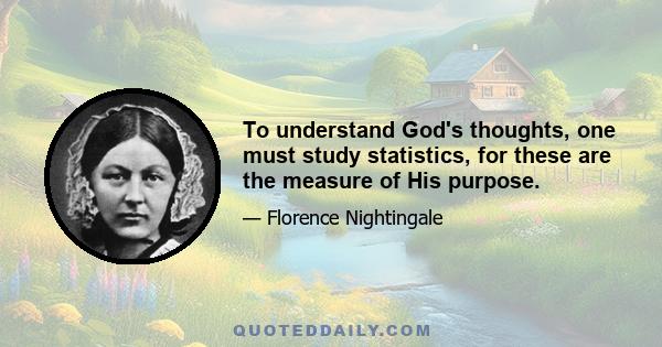 To understand God's thoughts, one must study statistics, for these are the measure of His purpose.