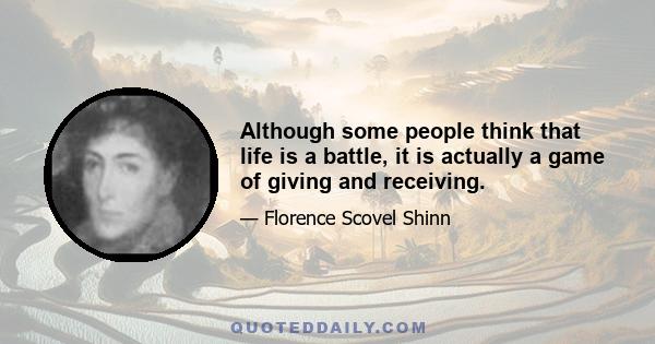 Although some people think that life is a battle, it is actually a game of giving and receiving.