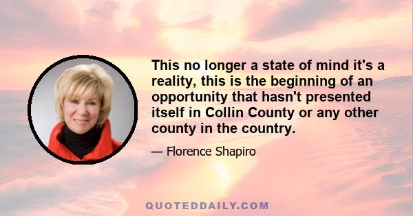 This no longer a state of mind it's a reality, this is the beginning of an opportunity that hasn't presented itself in Collin County or any other county in the country.