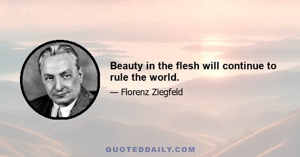 Beauty in the flesh will continue to rule the world.