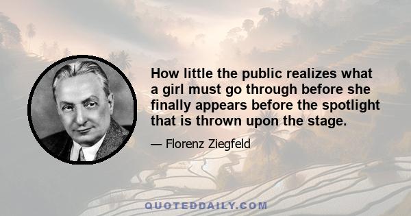 How little the public realizes what a girl must go through before she finally appears before the spotlight that is thrown upon the stage.