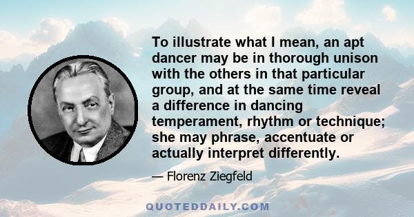 To illustrate what I mean, an apt dancer may be in thorough unison with the others in that particular group, and at the same time reveal a difference in dancing temperament, rhythm or technique; she may phrase,