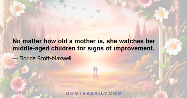 No matter how old a mother is, she watches her middle-aged children for signs of improvement.