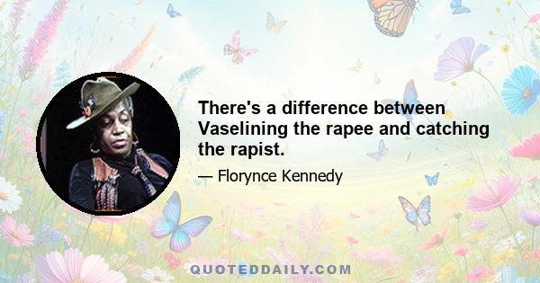 There's a difference between Vaselining the rapee and catching the rapist.