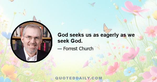 God seeks us as eagerly as we seek God.