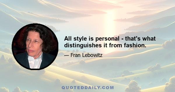 All style is personal - that's what distinguishes it from fashion.