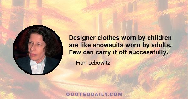 Designer clothes worn by children are like snowsuits worn by adults. Few can carry it off successfully.