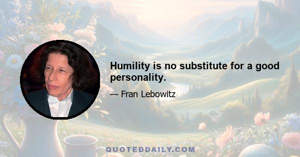 Humility is no substitute for a good personality.