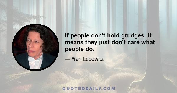 If people don't hold grudges, it means they just don't care what people do.