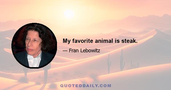 My favorite animal is steak.
