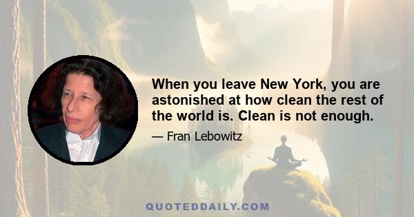 When you leave New York, you are astonished at how clean the rest of the world is. Clean is not enough.