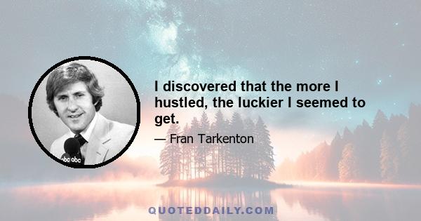 I discovered that the more I hustled, the luckier I seemed to get.