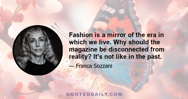 Fashion is a mirror of the era in which we live. Why should the magazine be disconnected from reality? It's not like in the past.