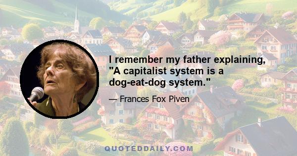 I remember my father explaining, A capitalist system is a dog-eat-dog system.