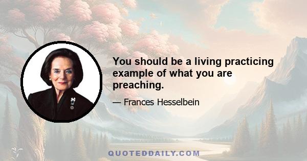 You should be a living practicing example of what you are preaching.