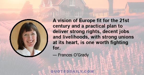 A vision of Europe fit for the 21st century and a practical plan to deliver strong rights, decent jobs and livelihoods, with strong unions at its heart, is one worth fighting for.