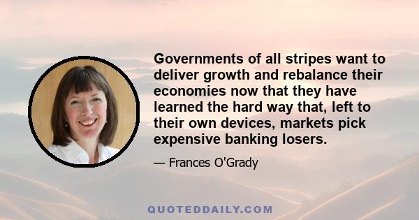 Governments of all stripes want to deliver growth and rebalance their economies now that they have learned the hard way that, left to their own devices, markets pick expensive banking losers.