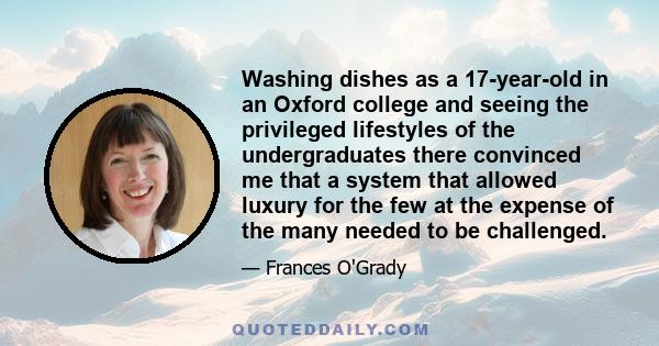 Washing dishes as a 17-year-old in an Oxford college and seeing the privileged lifestyles of the undergraduates there convinced me that a system that allowed luxury for the few at the expense of the many needed to be