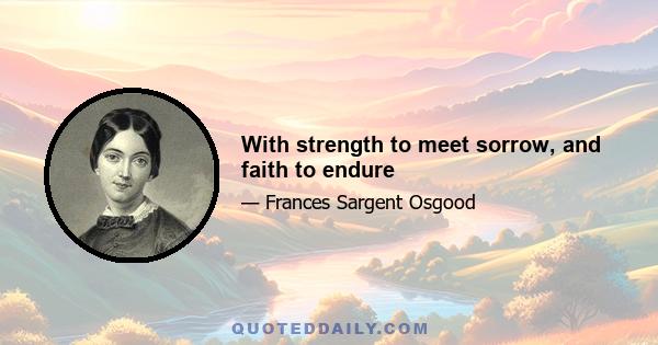 With strength to meet sorrow, and faith to endure