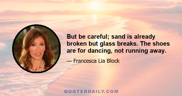 But be careful; sand is already broken but glass breaks. The shoes are for dancing, not running away.