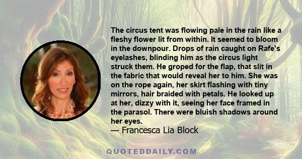 The circus tent was flowing pale in the rain like a fleshy flower lit from within. It seemed to bloom in the downpour. Drops of rain caught on Rafe's eyelashes, blinding him as the circus light struck them. He groped