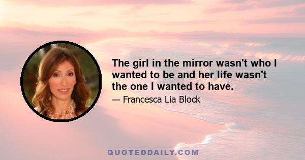 The girl in the mirror wasn't who I wanted to be and her life wasn't the one I wanted to have.