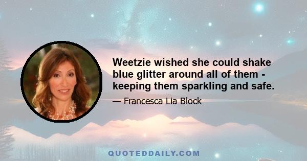 Weetzie wished she could shake blue glitter around all of them - keeping them sparkling and safe.