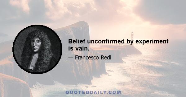 Belief unconfirmed by experiment is vain.