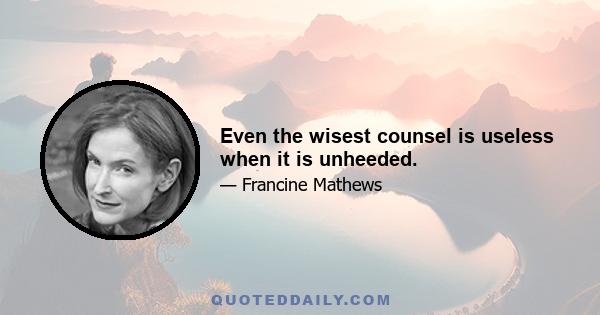 Even the wisest counsel is useless when it is unheeded.