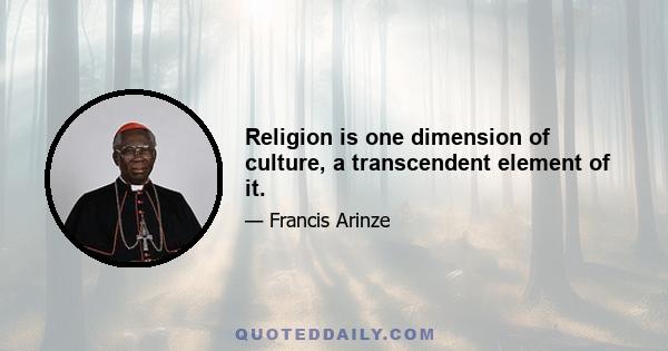 Religion is one dimension of culture, a transcendent element of it.