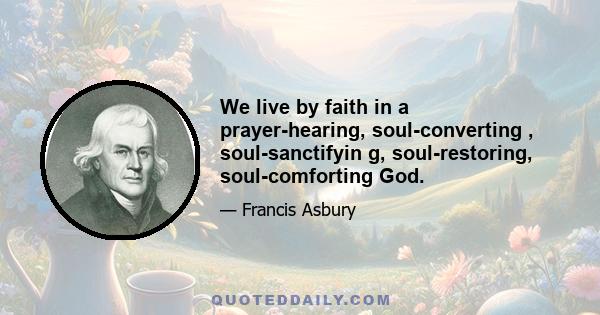 We live by faith in a prayer-hearing, soul-converting , soul-sanctifyin g, soul-restoring, soul-comforting God.