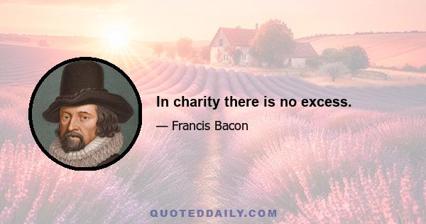 In charity there is no excess.