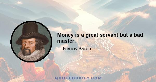 Money is a great servant but a bad master.