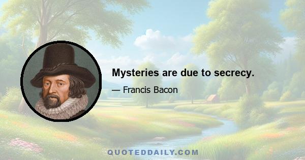 Mysteries are due to secrecy.