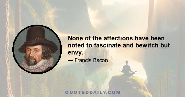 None of the affections have been noted to fascinate and bewitch but envy.