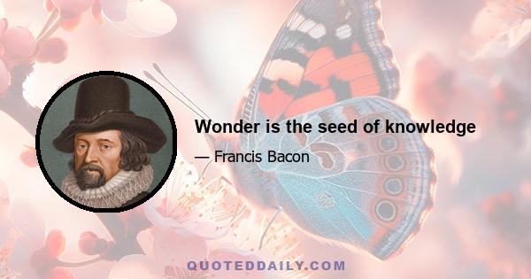 Wonder is the seed of knowledge