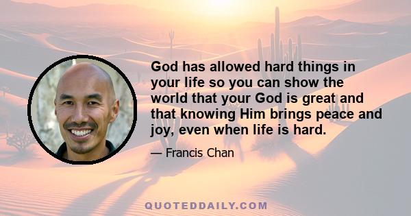 God has allowed hard things in your life so you can show the world that your God is great and that knowing Him brings peace and joy, even when life is hard.