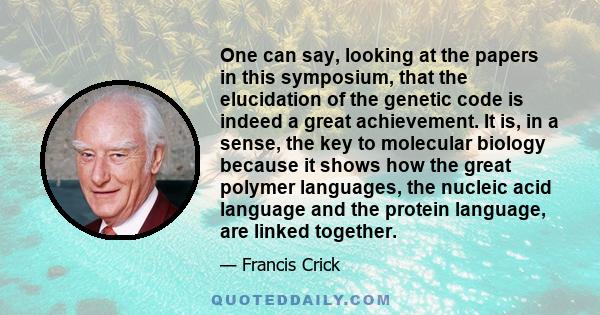 One can say, looking at the papers in this symposium, that the elucidation of the genetic code is indeed a great achievement. It is, in a sense, the key to molecular biology because it shows how the great polymer