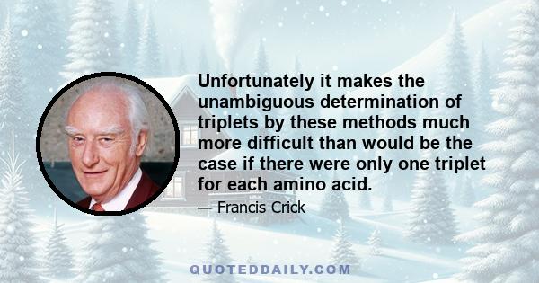Unfortunately it makes the unambiguous determination of triplets by these methods much more difficult than would be the case if there were only one triplet for each amino acid.