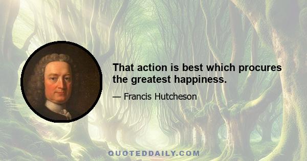 That action is best which procures the greatest happiness.