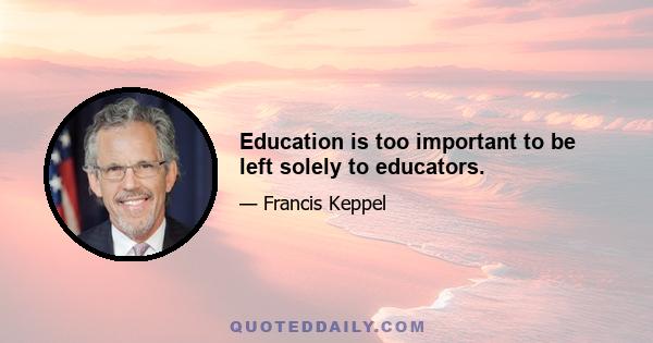 Education is too important to be left solely to educators.